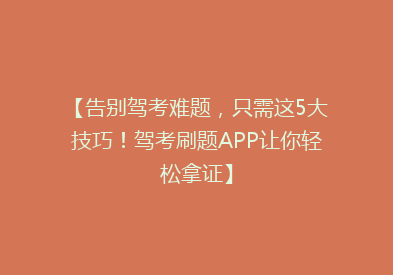 【告别驾考难题，只需这5大技巧！驾考刷题APP让你轻松拿证】