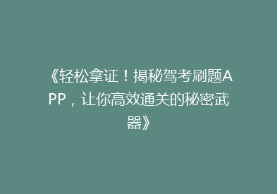 《轻松拿证！揭秘驾考刷题APP，让你高效通关的秘密武器》