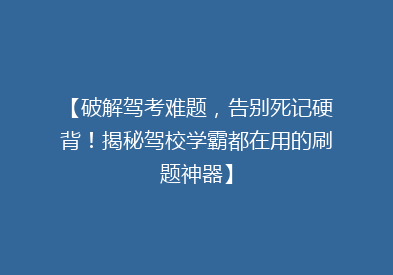 【破解驾考难题，告别死记硬背！揭秘驾校学霸都在用的刷题神器】