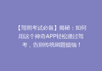 【驾照考试必备】揭秘：如何用这个神奇APP轻松通过驾考，告别传统刷题烦恼！