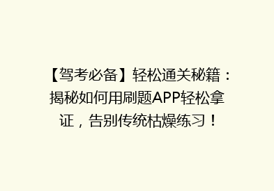 【驾考必备】轻松通关秘籍：揭秘如何用刷题APP轻松拿证，告别传统枯燥练习！