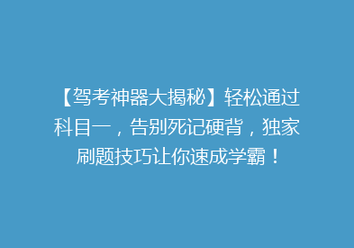 【驾考神器大揭秘】轻松通过科目一，告别死记硬背，独家刷题技巧让你速成学霸！