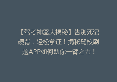 【驾考神器大揭秘】告别死记硬背，轻松拿证！揭秘驾校刷题APP如何助你一臂之力！