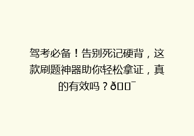 驾考必备！告别死记硬背，这款刷题神器助你轻松拿证，真的有效吗？🎯
