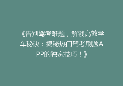 《告别驾考难题，解锁高效学车秘诀：揭秘热门驾考刷题APP的独家技巧！》