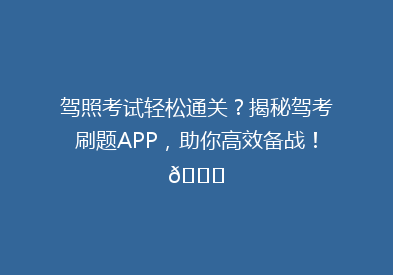 驾照考试轻松通关？揭秘驾考刷题APP，助你高效备战！🚗