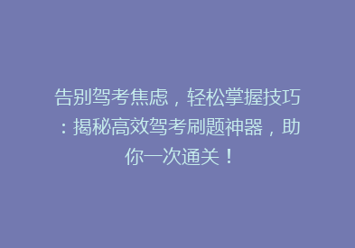 告别驾考焦虑，轻松掌握技巧：揭秘高效驾考刷题神器，助你一次通关！