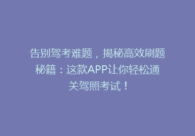 告别驾考难题，揭秘高效刷题秘籍：这款APP让你轻松通关驾照考试！