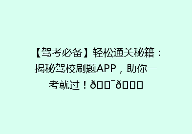 【驾考必备】轻松通关秘籍：揭秘驾校刷题APP，助你一考就过！🎯🚗