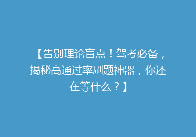 【告别理论盲点！驾考必备，揭秘高通过率刷题神器，你还在等什么？】