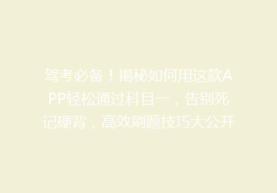 驾考必备！揭秘如何用这款APP轻松通过科目一，告别死记硬背，高效刷题技巧大公开！