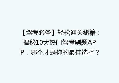 【驾考必备】轻松通关秘籍：揭秘10大热门驾考刷题APP，哪个才是你的最佳选择？