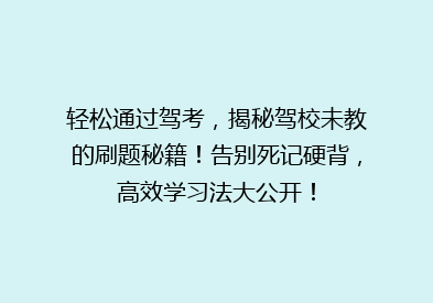 轻松通过驾考，揭秘驾校未教的刷题秘籍！告别死记硬背，高效学习法大公开！