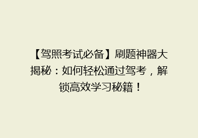【驾照考试必备】刷题神器大揭秘：如何轻松通过驾考，解锁高效学习秘籍！