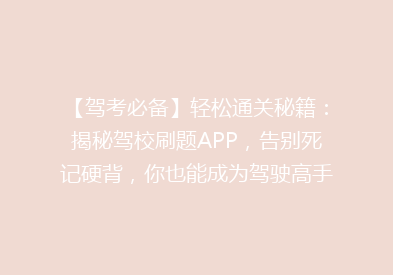 【驾考必备】轻松通关秘籍：揭秘驾校刷题APP，告别死记硬背，你也能成为驾驶高手！