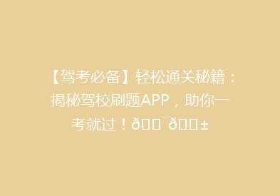 【驾考必备】轻松通关秘籍：揭秘驾校刷题APP，助你一考就过！🎯📱