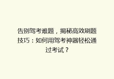 告别驾考难题，揭秘高效刷题技巧：如何用驾考神器轻松通过考试？