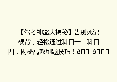 【驾考神器大揭秘】告别死记硬背，轻松通过科目一、科目四，揭秘高效刷题技巧！🎯📚