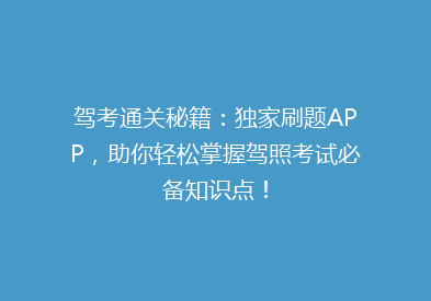 驾考通关秘籍：独家刷题APP，助你轻松掌握驾照考试必备知识点！