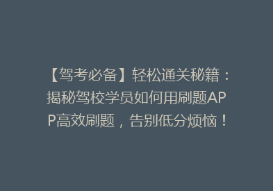 【驾考必备】轻松通关秘籍：揭秘驾校学员如何用刷题APP高效刷题，告别低分烦恼！