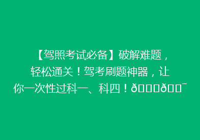 【驾照考试必备】破解难题，轻松通关！驾考刷题神器，让你一次性过科一、科四！🚗🎯