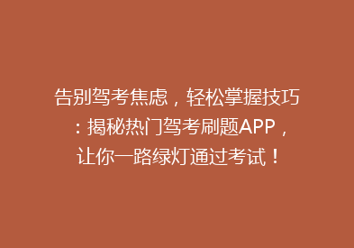 告别驾考焦虑，轻松掌握技巧：揭秘热门驾考刷题APP，让你一路绿灯通过考试！
