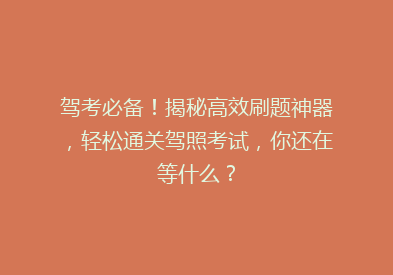 驾考必备！揭秘高效刷题神器，轻松通关驾照考试，你还在等什么？