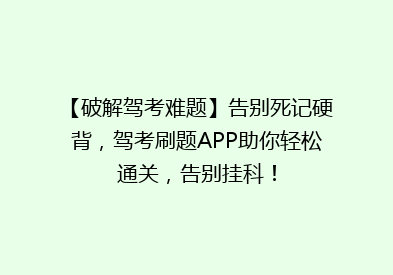 【破解驾考难题】告别死记硬背，驾考刷题APP助你轻松通关，告别挂科！