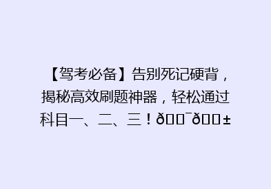 【驾考必备】告别死记硬背，揭秘高效刷题神器，轻松通过科目一、二、三！🎯📱