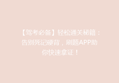 【驾考必备】轻松通关秘籍：告别死记硬背，刷题APP助你快速拿证！