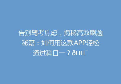 告别驾考焦虑，揭秘高效刷题秘籍：如何用这款APP轻松通过科目一？🎯