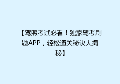【驾照考试必看！独家驾考刷题APP，轻松通关秘诀大揭秘】