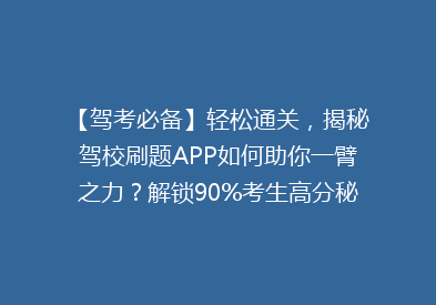 【驾考必备】轻松通关，揭秘驾校刷题APP如何助你一臂之力？解锁90%考生高分秘诀！