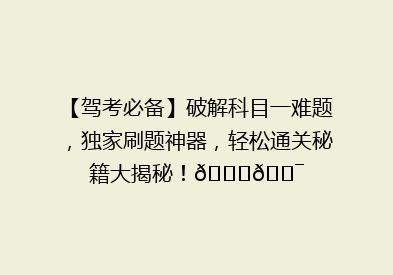 【驾考必备】破解科目一难题，独家刷题神器，轻松通关秘籍大揭秘！🚗🎯