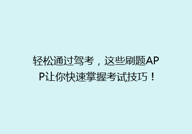 轻松通过驾考，这些刷题APP让你快速掌握考试技巧！