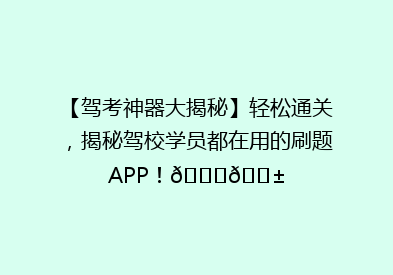 【驾考神器大揭秘】轻松通关，揭秘驾校学员都在用的刷题APP！🚗📱