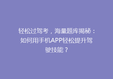轻松过驾考，海量题库揭秘：如何用手机APP轻松提升驾驶技能？