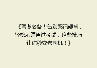 《驾考必备！告别死记硬背，轻松刷题通过考试，这些技巧让你秒变老司机！》