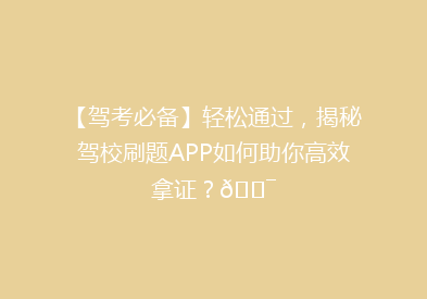 【驾考必备】轻松通过，揭秘驾校刷题APP如何助你高效拿证？🎯