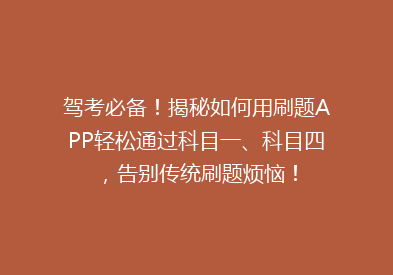 驾考必备！揭秘如何用刷题APP轻松通过科目一、科目四，告别传统刷题烦恼！