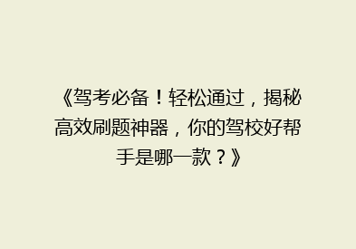 《驾考必备！轻松通过，揭秘高效刷题神器，你的驾校好帮手是哪一款？》