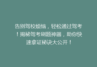 告别驾校烦恼，轻松通过驾考！揭秘驾考刷题神器，助你快速拿证秘诀大公开！