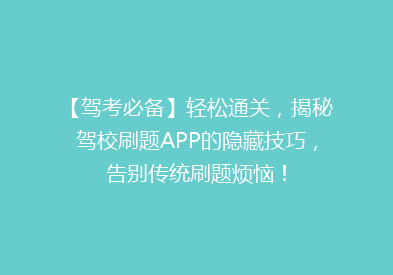 【驾考必备】轻松通关，揭秘驾校刷题APP的隐藏技巧，告别传统刷题烦恼！