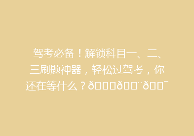 驾考必备！解锁科目一、二、三刷题神器，轻松过驾考，你还在等什么？🚗💨🎯