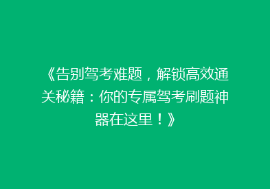 《告别驾考难题，解锁高效通关秘籍：你的专属驾考刷题神器在这里！》