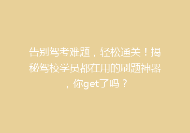 告别驾考难题，轻松通关！揭秘驾校学员都在用的刷题神器，你get了吗？