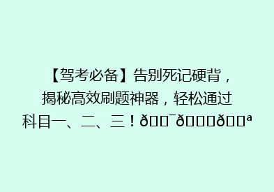 【驾考必备】告别死记硬背，揭秘高效刷题神器，轻松通过科目一、二、三！🎯📚💪