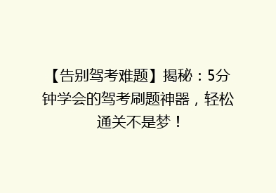 【告别驾考难题】揭秘：5分钟学会的驾考刷题神器，轻松通关不是梦！