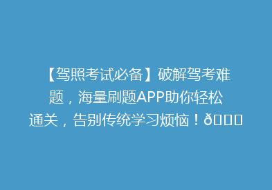【驾照考试必备】破解驾考难题，海量刷题APP助你轻松通关，告别传统学习烦恼！🚗📚