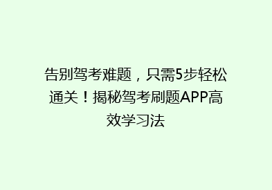 告别驾考难题，只需5步轻松通关！揭秘驾考刷题APP高效学习法